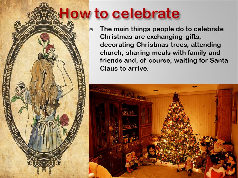 How to celebrate The main things people do to celebrate Christmas are exchanging gifts,